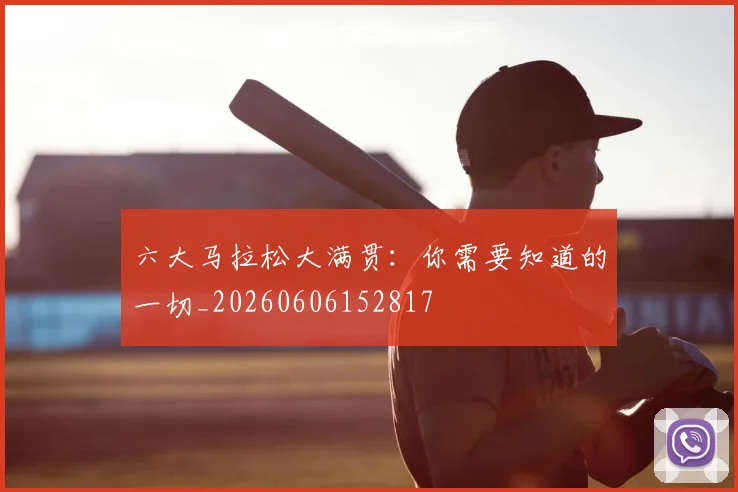 六大马拉松大满贯：你需要知道的一切_20260606152817