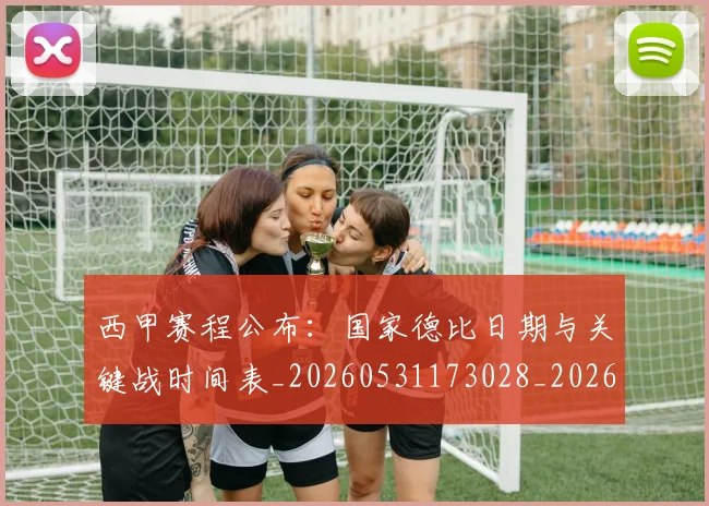 西甲赛程公布：国家德比日期与关键战时间表_20260531173028_20260703181923