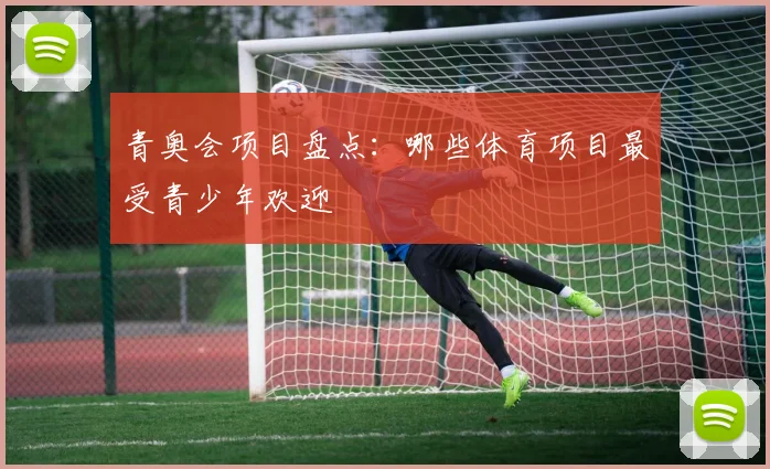 青奥会项目盘点：哪些体育项目最受青少年欢迎