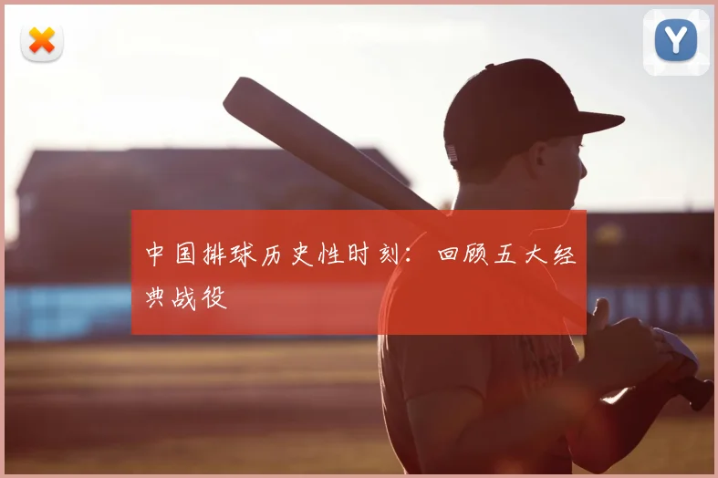 中国排球历史性时刻：回顾五大经典战役