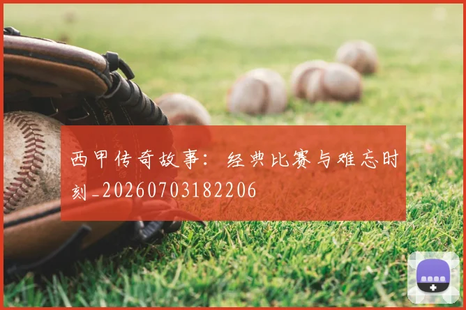 西甲传奇故事：经典比赛与难忘时刻_20260703182206