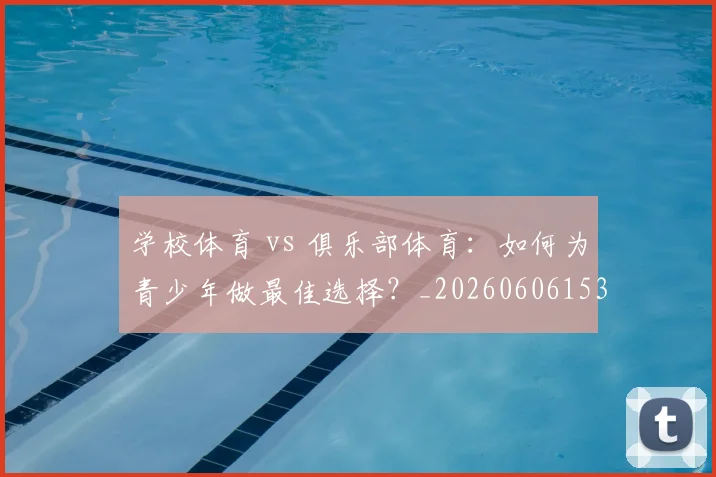 学校体育 vs 俱乐部体育：如何为青少年做最佳选择？_20260606153157