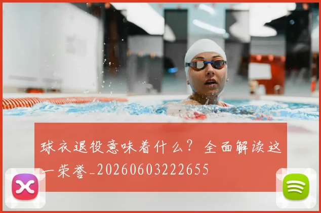 球衣退役意味着什么?全面解读这一荣誉_20260603222655
