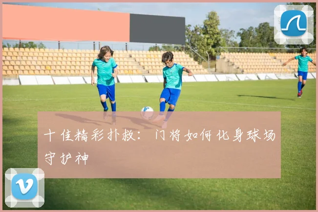 十佳精彩扑救：门将如何化身球场守护神