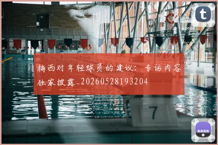 梅西对年轻球员的建议：专访内容独家披露_20260528193204