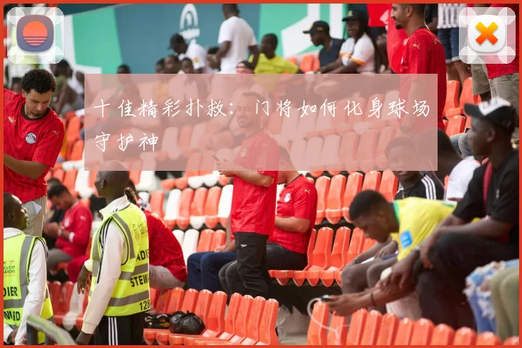 十佳精彩扑救:门将如何化身球场守护神