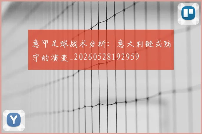 意甲足球战术分析：意大利链式防守的演变_20260528192959