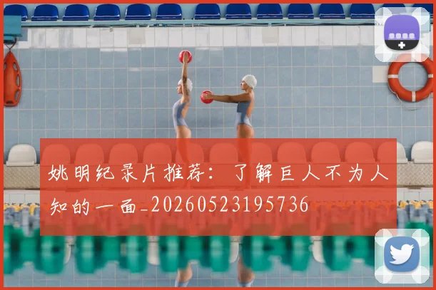 姚明纪录片推荐：了解巨人不为人知的一面_20260523195736