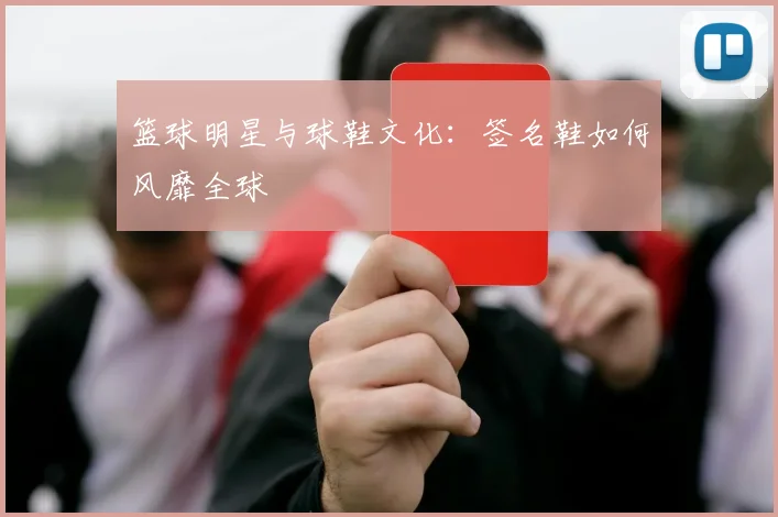 篮球明星与球鞋文化:签名鞋如何风靡全球