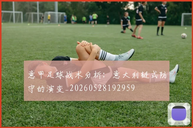 意甲足球战术分析:意大利链式防守的演变_20260528192959