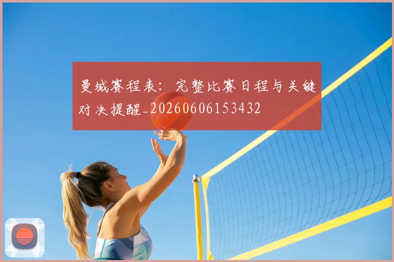 曼城赛程表：完整比赛日程与关键对决提醒_20260606153432