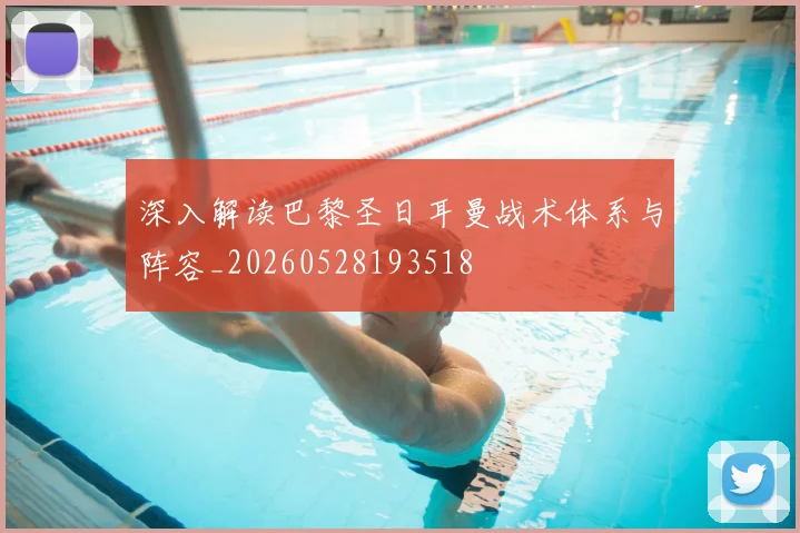 深入解读巴黎圣日耳曼战术体系与阵容_20260528193518