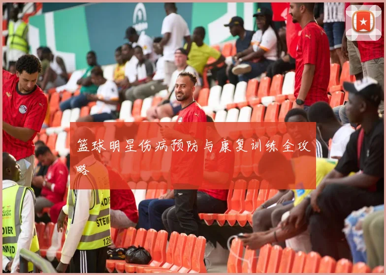 篮球明星伤病预防与康复训练全攻略