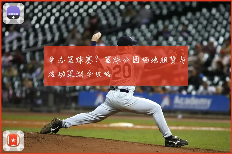举办篮球赛？篮球公园场地租赁与活动策划全攻略