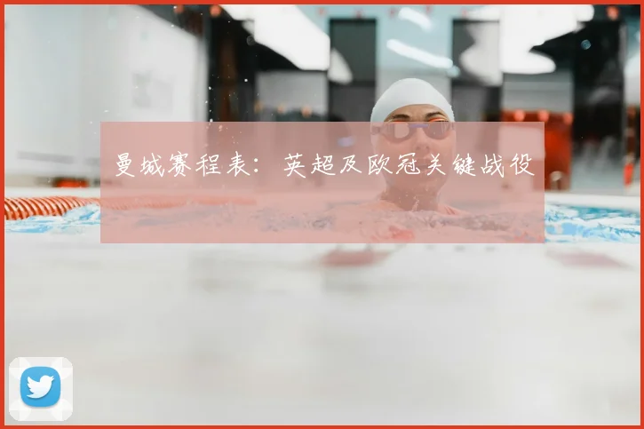 曼城赛程表：英超及欧冠关键战役