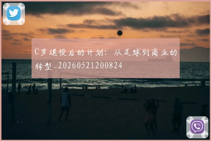 C罗退役后的计划：从足球到商业的转型_20260521200824