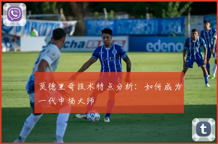 莫德里奇技术特点分析：如何成为一代中场大师